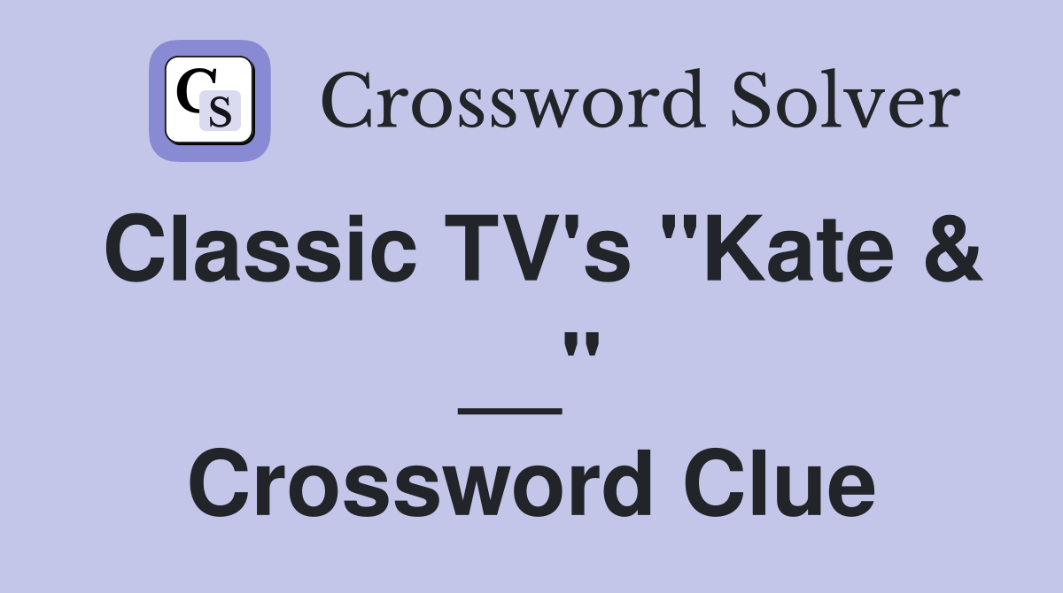 Classic TV's "Kate & __" Crossword Clue Answers Crossword Solver